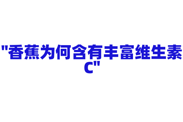 "香蕉为何含有丰富维生素C"